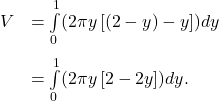 \ds \begin{array}{cc}\ds \hfill V&\ds =\int\limits_{0}^{1}(2\pi y\left[(2-y)-y\right])dy\hfill \\[5mm]\ds &\ds =\int\limits_{0}^{1}(2\pi y\left[2-2y\right])dy.\hfill \end{array}