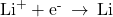 {\text{Li}}^{\text{+}}+{\text{e}}^{\text{-}}\phantom{\rule{0.2em}{0ex}}\rightarrow\phantom{\rule{0.2em}{0ex}}\text{Li}