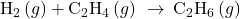 {\text{H}}_{2}\left(g\right)+{\text{C}}_{2}{\text{H}}_{4}\left(g\right)\phantom{\rule{0.2em}{0ex}}\rightarrow\phantom{\rule{0.2em}{0ex}}{\text{C}}_{2}{\text{H}}_{6}\left(g\right)