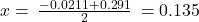 x=\phantom{\rule{0.2em}{0ex}}\frac{-0.0211+0.291}{2}\phantom{\rule{0.2em}{0ex}}=0.135