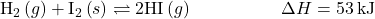 {\text{H}}_{2}\left(g\right)+{\text{I}}_{2}\left(s\right)\rightleftharpoons2\text{HI}\left(g\right)\phantom{\rule{5em}{0ex}}\Delta}H=53\phantom{\rule{0.2em}{0ex}}\text{kJ}