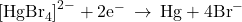 {\left[{\text{HgBr}}_{4}\right]}^{2-}+2{\text{e}}^{-}\phantom{\rule{0.2em}{0ex}}\rightarrow\phantom{\rule{0.2em}{0ex}}\text{Hg}+4{\text{Br}}^{-}