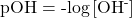 \text{pOH}=\text{-log}\left[{\text{OH}}^{\text{-}}\right]