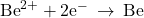 {\text{Be}}^{2+}+2{\text{e}}^{-}\phantom{\rule{0.2em}{0ex}}\rightarrow\phantom{\rule{0.2em}{0ex}}\text{Be}