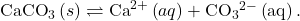 {\text{CaCO}}_{3}\left(s\right)\rightleftharpoons{\text{Ca}}^{2+}\left(aq\right)+{\text{CO}}_{3}{}^{2-}\left(\text{aq}\right).