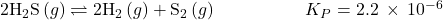 2{\text{H}}_{2}\text{S}\left(g\right)\rightleftharpoons2{\text{H}}_{2}\left(g\right)+{\text{S}}_{2}\left(g\right)\phantom{\rule{5em}{0ex}}{K}_{P}=2.2\phantom{\rule{0.2em}{0ex}}\times\phantom{\rule{0.2em}{0ex}}{10}^{-6}