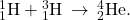 {}_{1}^{1}\text{H}+{}_{1}^{3}\text{H}\phantom{\rule{0.2em}{0ex}}\rightarrow\phantom{\rule{0.2em}{0ex}}{}_{2}^{4}\text{He}.