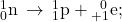 {}_{0}^{1}\text{n}\phantom{\rule{0.2em}{0ex}}\rightarrow\phantom{\rule{0.2em}{0ex}}{}_{1}^{1}\text{p}+{}_{+1}^{\phantom{\rule{0.5em}{0ex}}0}\text{e};