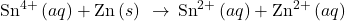 {\text{Sn}}^{4+}\left(aq\right)+\text{Zn}\left(s\right)\phantom{\rule{0.2em}{0ex}}\rightarrow\phantom{\rule{0.2em}{0ex}}{\text{Sn}}^{2+}\left(aq\right)+{\text{Zn}}^{2+}\left(aq\right)