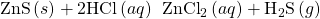 \text{ZnS}\left(s\right)+2\text{HCl}\left(aq\right)\phantom{\rule{0.2em}{0ex}}⟶\phantom{\rule{0.2em}{0ex}}{\text{ZnCl}}_{2}\left(aq\right)+{\text{H}}_{2}\text{S}\left(g\right)