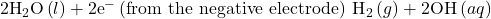 2{\text{H}}_{2}\text{O}\left(l\right)+2{\text{e}}^{-}\phantom{\rule{0.2em}{0ex}}\text{(from the negative electrode)}\phantom{\rule{0.2em}{0ex}}⟶\phantom{\rule{0.2em}{0ex}}{\text{H}}_{2}\left(g\right)+2{\text{OH}}^{\text{−}}\left(aq\right)