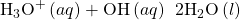 {\text{H}}_{3}{\text{O}}^{\text{+}}\left(aq\right)+{\text{OH}}^{\text{−}}\left(aq\right)\phantom{\rule{0.2em}{0ex}}⟶\phantom{\rule{0.2em}{0ex}}2{\text{H}}_{2}\text{O}\left(l\right)