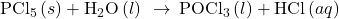 {\text{PCl}}_{5}\left(s\right)+{\text{H}}_{2}\text{O}\left(l\right)\phantom{\rule{0.2em}{0ex}}\rightarrow\phantom{\rule{0.2em}{0ex}}{\text{POCl}}_{3}\left(l\right)+\text{HCl}\left(aq\right)