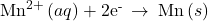 {\text{Mn}}^{2+}\left(aq\right)+{\text{2e}}^{\text{-}}\phantom{\rule{0.2em}{0ex}}\rightarrow\phantom{\rule{0.2em}{0ex}}\text{Mn}\left(s\right)