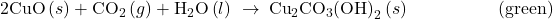 \text{2CuO}\left(s\right)+{\text{CO}}_{2}\left(g\right)+{\text{H}}_{2}\text{O}\left(l\right)\phantom{\rule{0.2em}{0ex}}\rightarrow\phantom{\rule{0.2em}{0ex}}{\text{Cu}}_{2}{\text{CO}}_{3}{\text{(OH)}}_{2}\left(s\right)\phantom{\rule{5em}{0ex}}\text{(green)}