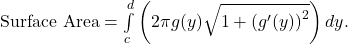 Rendered by QuickLaTeX.com \ds \text{Surface Area}=\int\limits_{c}^{d}\left(2\pi g(y)\sqrt{1+{({g}^{\prime }(y))}^{2}}\right)dy.