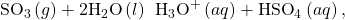 {\text{SO}}_{3}\left(g\right)+2{\text{H}}_{2}\text{O}\left(l\right)\phantom{\rule{0.2em}{0ex}}⟶\phantom{\rule{0.2em}{0ex}}{\text{H}}_{3}{\text{O}}^{\text{+}}\left(aq\right)+{\text{HSO}}_{4}{}^{\text{−}}\left(aq\right),