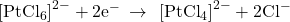 {\left[{\text{PtCl}}_{6}\right]}^{2-}+{\text{2e}}^{-}\phantom{\rule{0.2em}{0ex}}\rightarrow\phantom{\rule{0.2em}{0ex}}\phantom{\rule{0.2em}{0ex}}{\left[{\text{PtCl}}_{4}\right]}^{2-}+{\text{2Cl}}^{-}