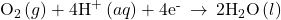 {\text{O}}_{2}\left(g\right)+{\text{4H}}^{\text{+}}\left(aq\right)+{\text{4e}}^{\text{-}}\phantom{\rule{0.2em}{0ex}}\rightarrow\phantom{\rule{0.2em}{0ex}}{\text{2H}}_{2}\text{O}\left(l\right)