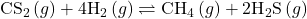 {\text{CS}}_{2}\left(g\right)+4{\text{H}}_{2}\left(g\right)\rightleftharpoons{\text{CH}}_{4}\left(g\right)+2{\text{H}}_{2}\text{S}\left(g\right)