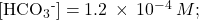 \left[{\text{HCO}}_{3}{}^{\text{-}}\right]=1.2\phantom{\rule{0.2em}{0ex}}\times\phantom{\rule{0.2em}{0ex}}{10}^{-4}\phantom{\rule{0.2em}{0ex}}M;