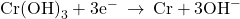 \text{Cr}{\left(\text{OH}\right)}_{3}+3{\text{e}}^{-}\phantom{\rule{0.2em}{0ex}}\rightarrow\phantom{\rule{0.2em}{0ex}}\text{Cr}+3{\text{OH}}^{-}