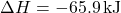 \Delta}H=-65.9\phantom{\rule{0.2em}{0ex}}\text{kJ}