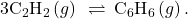 3{\text{C}}_{2}{\text{H}}_{2}\left(g\right)\phantom{\rule{0.2em}{0ex}}\rightleftharpoons\phantom{\rule{0.2em}{0ex}}{\text{C}}_{6}{\text{H}}_{6}\left(g\right).