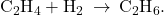 {\text{C}}_{2}{\text{H}}_{4}+{\text{H}}_{2}\phantom{\rule{0.2em}{0ex}}\rightarrow\phantom{\rule{0.2em}{0ex}}{\text{C}}_{2}{\text{H}}_{6}.