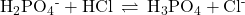 {\text{H}}_{2}{\text{PO}}_{4}{}^{\text{-}}+\text{HCl}\phantom{\rule{0.2em}{0ex}}\rightleftharpoons\phantom{\rule{0.2em}{0ex}}{\text{H}}_{3}{\text{PO}}_{4}+{\text{Cl}}^{\text{-}}