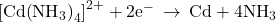 {\left[\text{Cd}{\left({\text{NH}}_{3}\right)}_{4}\right]}^{2+}+2{\text{e}}^{-}\phantom{\rule{0.2em}{0ex}}\rightarrow\phantom{\rule{0.2em}{0ex}}\text{Cd}+4{\text{NH}}_{3}