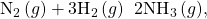 {\text{N}}_{2}\left(g\right)+3{\text{H}}_{2}\left(g\right)\phantom{\rule{0.2em}{0ex}}⟶\phantom{\rule{0.2em}{0ex}}2{\text{NH}}_{3}\left(g\text{),}