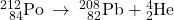 {}_{\phantom{\rule{0.5em}{0ex}}84}^{212}\text{Po}\phantom{\rule{0.2em}{0ex}}\rightarrow\phantom{\rule{0.2em}{0ex}}{}_{\phantom{\rule{0.5em}{0ex}}82}^{208}\text{Pb}+{}_{2}^{4}\text{He}