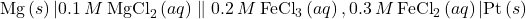 \text{Mg}\left(s\right)|0.1\phantom{\rule{0.2em}{0ex}}M\phantom{\rule{0.2em}{0ex}}{\text{MgCl}}_{2}\left(aq\right)\parallel 0.2\phantom{\rule{0.2em}{0ex}}M\phantom{\rule{0.2em}{0ex}}{\text{FeCl}}_{3}\left(aq\right),0.3\phantom{\rule{0.2em}{0ex}}M\phantom{\rule{0.2em}{0ex}}{\text{FeCl}}_{2}\left(aq\right)|\text{Pt}\left(s\right)