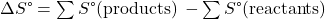 \Delta}S\text{°}=\sum \text{ν}S\text{°}\text{(products)}\phantom{\rule{0.2em}{0ex}}-\sum \text{ν}S\text{°}\text{(reactants)}