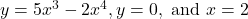 \ds y=5{x}^{3}-2{x}^{4}, y=0, \text{ and }x=2