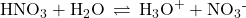 {\text{HNO}}_{3}+{\text{H}}_{2}\text{O}\phantom{\rule{0.2em}{0ex}}\rightleftharpoons\phantom{\rule{0.2em}{0ex}}{\text{H}}_{3}{\text{O}}^{\text{+}}+{\text{NO}}_{3}{}^{\text{-}}