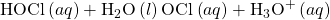 \text{HOCl}\left(aq\right)+{\text{H}}_{2}\text{O}\left(l\right)⇌{\text{OCl}}^{\text{−}}\left(aq\right)+{\text{H}}_{3}{\text{O}}^{\text{+}}\left(aq\right)