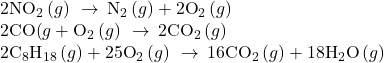 \begin{array}{l}2{\text{NO}}_{\text{2}}\left(g\right)\phantom{\rule{0.2em}{0ex}}\rightarrow\phantom{\rule{0.2em}{0ex}}{\text{N}}_{\text{2}}\left(g\right)+2{\text{O}}_{\text{2}}\left(g\right)\\ 2\text{CO(}g\right)+{\text{O}}_{2}\left(g\right)\phantom{\rule{0.2em}{0ex}}\rightarrow\phantom{\rule{0.2em}{0ex}}2{\text{CO}}_{\text{2}}\left(g\right)\\ 2{\text{C}}_{8}{\text{H}}_{18}\left(g\right)+25{\text{O}}_{2}\left(g\right)\phantom{\rule{0.2em}{0ex}}\rightarrow\phantom{\rule{0.2em}{0ex}}16{\text{CO}}_{2}\left(g\right)+18{\text{H}}_{2}\text{O}\left(g\right)\end{array}