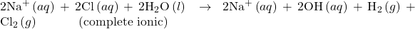 2{\text{Na}}^{\text{+}}\left(aq\right)+2{\text{Cl}}^{\text{−}}\left(aq\right)+2{\text{H}}_{2}\text{O}\left(l\right)\phantom{\rule{0.2em}{0ex}}\rightarrow\phantom{\rule{0.2em}{0ex}}2{\text{Na}}^{\text{+}}\left(aq\right)+2{\text{OH}}^{\text{−}}\left(aq\right)+{\text{H}}_{2}\left(g\right)+{\text{Cl}}_{2}\left(g\right)\phantom{\rule{3em}{0ex}}\left(\text{complete ionic}\right)