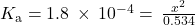 {K}_{\text{a}}=1.8\phantom{\rule{0.2em}{0ex}}\times\phantom{\rule{0.2em}{0ex}}{10}^{-4}=\phantom{\rule{0.2em}{0ex}}\frac{{x}^{\text{2}}}{0.534}