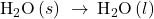 {\text{H}}_{2}\text{O}\left(s\right)\phantom{\rule{0.2em}{0ex}}\rightarrow\phantom{\rule{0.2em}{0ex}}{\text{H}}_{2}\text{O}\left(l\right)