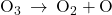 {\text{O}}_{3}\phantom{\rule{0.2em}{0ex}}\rightarrow\phantom{\rule{0.2em}{0ex}}{\text{O}}_{2}+\text{O}