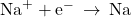 {\text{Na}}^{\text{+}}+{\text{e}}^{-}\phantom{\rule{0.2em}{0ex}}\rightarrow\phantom{\rule{0.2em}{0ex}}\text{Na}