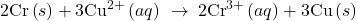 2\text{Cr}\left(s\right)+3{\text{Cu}}^{2+}\left(aq\right)\phantom{\rule{0.2em}{0ex}}\rightarrow\phantom{\rule{0.2em}{0ex}}2{\text{Cr}}^{3+}\left(aq\right)+3\text{Cu}\left(s\right)