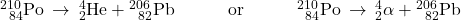 {}_{\phantom{\rule{0.5em}{0ex}}84}^{210}\text{Po}\phantom{\rule{0.2em}{0ex}}\rightarrow\phantom{\rule{0.2em}{0ex}}{}_{2}^{4}\text{He}+{}_{\phantom{\rule{0.5em}{0ex}}82}^{206}\text{Pb}\phantom{\rule{3em}{0ex}}\text{or}\phantom{\rule{3em}{0ex}}{}_{\phantom{\rule{0.5em}{0ex}}84}^{210}\text{Po}\phantom{\rule{0.2em}{0ex}}\rightarrow\phantom{\rule{0.2em}{0ex}}{}_{2}^{4}\text{$\alpha$}+{}_{\phantom{\rule{0.5em}{0ex}}82}^{206}\text{Pb}