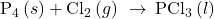 {\text{P}}_{4}\left(s\right)+{\text{Cl}}_{2}\left(g\right)\phantom{\rule{0.2em}{0ex}}\rightarrow\phantom{\rule{0.2em}{0ex}}{\text{PCl}}_{3}\left(l\right)