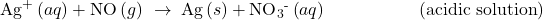 {\text{Ag}}^{\text{+}}\left(aq\right)+\text{NO}\left(g\right)\phantom{\rule{0.2em}{0ex}}\rightarrow\phantom{\rule{0.2em}{0ex}}\text{Ag}\left(s\right)+{\text{NO}}_{3}{}^{\text{-}}\left(aq\right)\phantom{\rule{5em}{0ex}}\left(\text{acidic solution}\right)