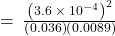 =\phantom{\rule{0.2em}{0ex}}\frac{{\left(3.6\phantom{\rule{0.2em}{0ex}}\times\phantom{\rule{0.2em}{0ex}}{10}^{-4}\right)}^{2}}{\left(0.036\right)\left(0.0089\right)}