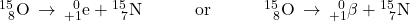 {}_{\phantom{\rule{0.5em}{0ex}}8}^{15}\text{O}\phantom{\rule{0.2em}{0ex}}\rightarrow\phantom{\rule{0.2em}{0ex}}{}_{+1}^{\phantom{\rule{0.5em}{0ex}}0}\text{e}+{}_{\phantom{\rule{0.5em}{0ex}}7}^{15}\text{N}\phantom{\rule{3em}{0ex}}\text{or}\phantom{\rule{3em}{0ex}}{}_{\phantom{\rule{0.5em}{0ex}}8}^{15}\text{O}\phantom{\rule{0.2em}{0ex}}\rightarrow\phantom{\rule{0.2em}{0ex}}{}_{+1}^{\phantom{\rule{0.5em}{0ex}}0}\text{$\beta$}+{}_{\phantom{\rule{0.5em}{0ex}}7}^{15}\text{N}